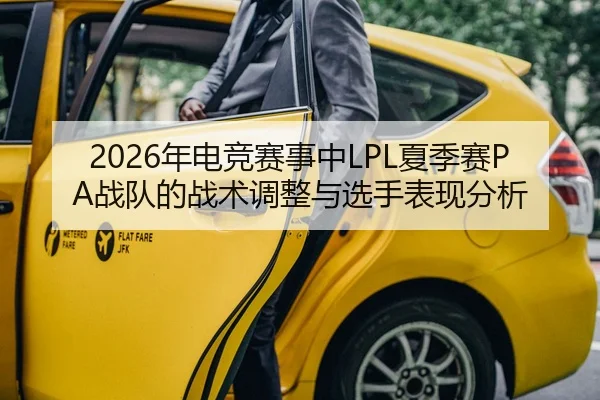 2026年电竞赛事中LPL夏季赛PA战队的战术调整与选手表现分析