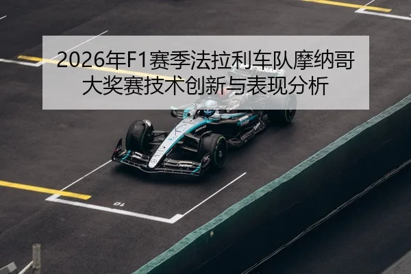 2026年F1赛季法拉利车队摩纳哥大奖赛技术创新与表现分析