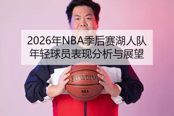 2026年NBA季后赛湖人队年轻球员表现分析与展望