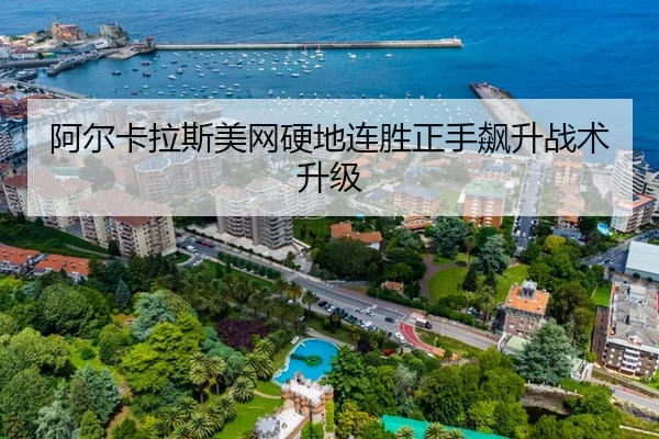 阿尔卡拉斯美网硬地连胜正手飙升战术升级