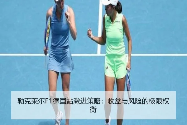 勒克莱尔F1德国站激进策略：收益与风险的极限权衡