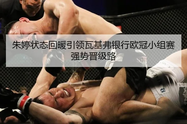 朱婷状态回暖引领瓦基弗银行欧冠小组赛强势晋级路