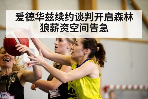 爱德华兹续约谈判开启森林狼薪资空间告急