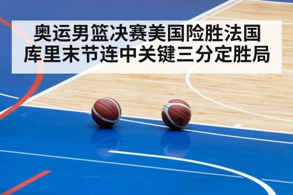 奥运男篮决赛美国险胜法国 库里末节连中关键三分定胜局